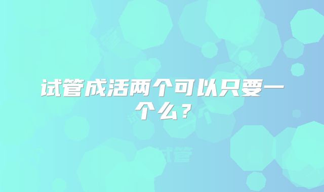 试管成活两个可以只要一个么?
