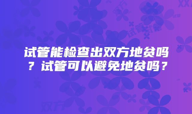 试管能检查出双方地贫吗？试管可以避免地贫吗？