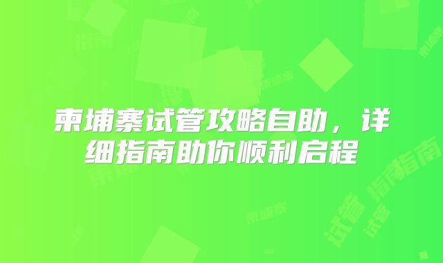 柬埔寨试管攻略自助,详细指南助你顺利启程