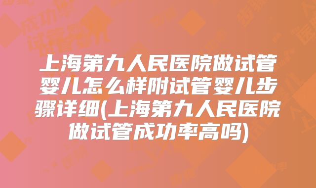 上海第九人民医院做试管婴儿怎么样附试管婴儿步骤详细(上海第九人民医院做试管成功率高吗)