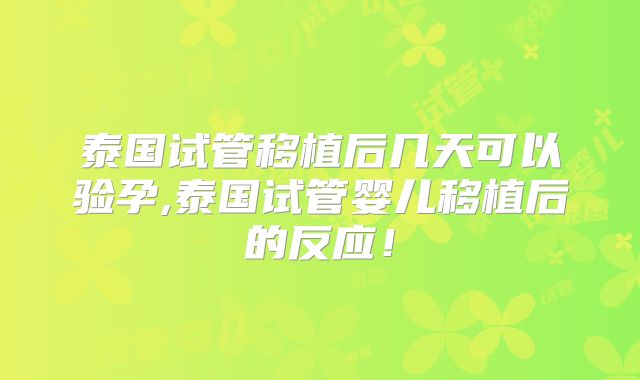 泰国试管移植后几天可以验孕,泰国试管婴儿移植后的反应！