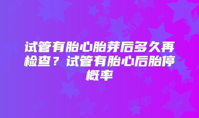 试管有胎心胎芽后多久再检查？试管有胎心后胎停概率