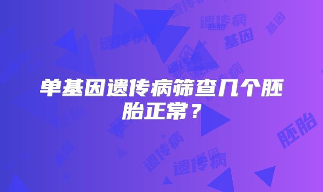 单基因遗传病筛查几个胚胎正常？