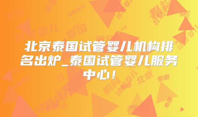 北京泰国试管婴儿机构排名出炉_泰国试管婴儿服务中心！