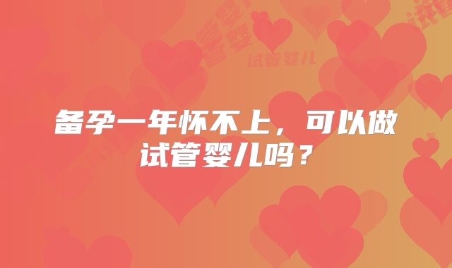 备孕一年怀不上，可以做试管婴儿吗？