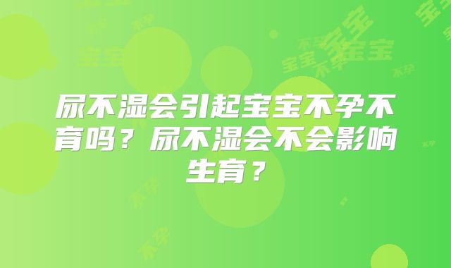 尿不湿会引起宝宝不孕不育吗？尿不湿会不会影响生育？