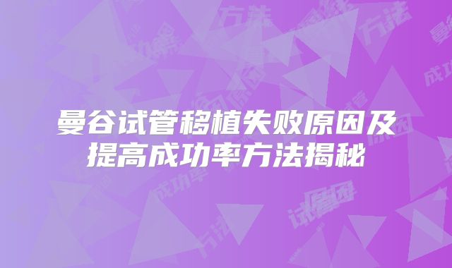 曼谷试管移植失败原因及提高成功率方法揭秘