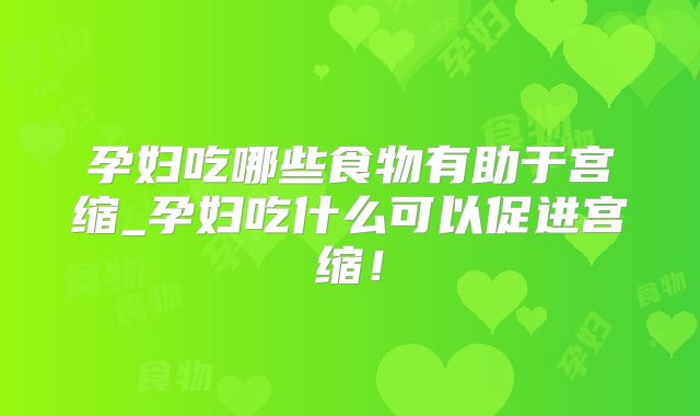 孕妇吃哪些食物有助于宫缩_孕妇吃什么可以促进宫缩！