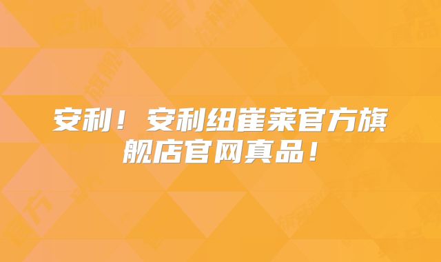 安利!安利纽崔莱官方旗舰店官网真品!