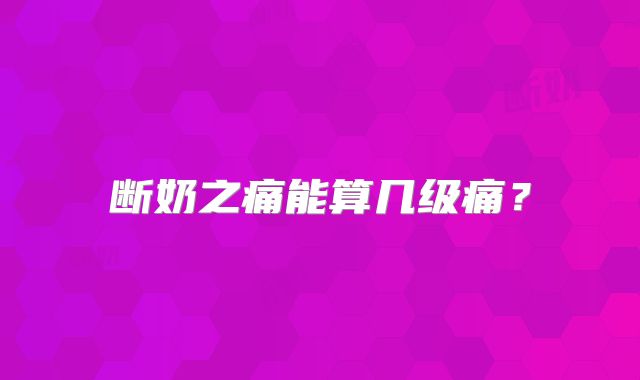 断奶之痛能算几级痛？
