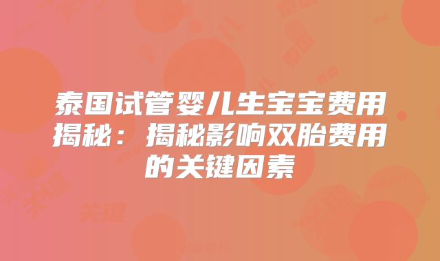 泰国试管婴儿生宝宝费用揭秘：揭秘影响双胎费用的关键因素