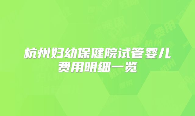 杭州妇幼保健院试管婴儿费用明细一览