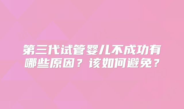 第三代试管婴儿不成功有哪些原因？该如何避免？