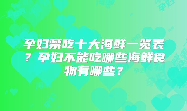 孕妇禁吃十大海鲜一览表？孕妇不能吃哪些海鲜食物有哪些？