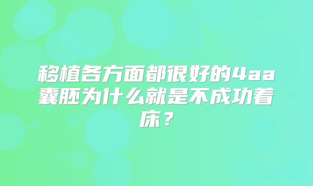 移植各方面都很好的4aa囊胚为什么就是不成功着床?