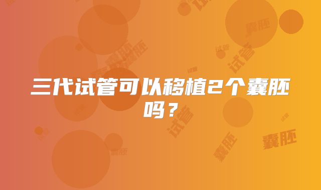 三代试管可以移植2个囊胚吗？