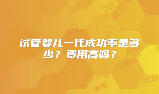 试管婴儿一代成功率是多少？费用高吗？
