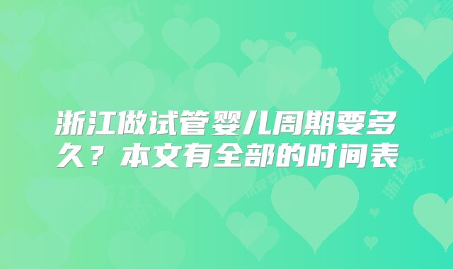 浙江做试管婴儿周期要多久？本文有全部的时间表