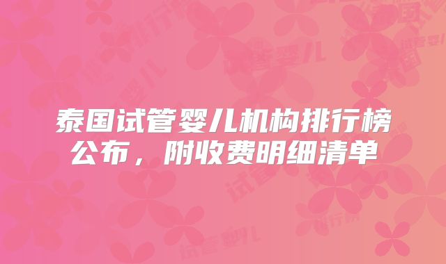 泰国试管婴儿机构排行榜公布,附收费明细清单