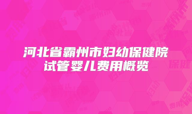 河北省霸州市妇幼保健院试管婴儿费用概览
