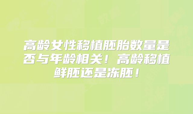 高龄女性移植胚胎数量是否与年龄相关！高龄移植鲜胚还是冻胚！