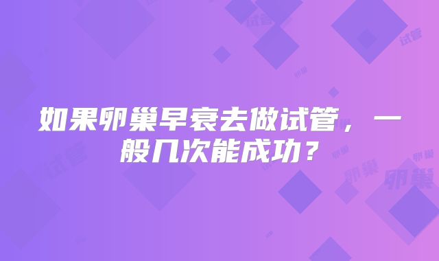 如果卵巢早衰去做试管，一般几次能成功？