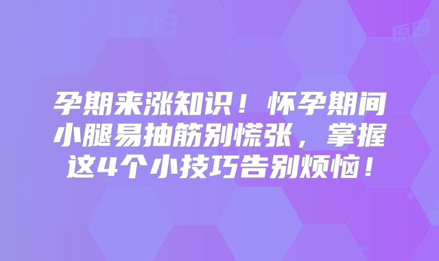 孕期来涨知识！怀孕期间小腿易抽筋别慌张，掌握这4个小技巧告别烦恼！