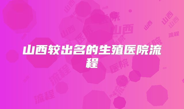 山西较出名的生殖医院流程