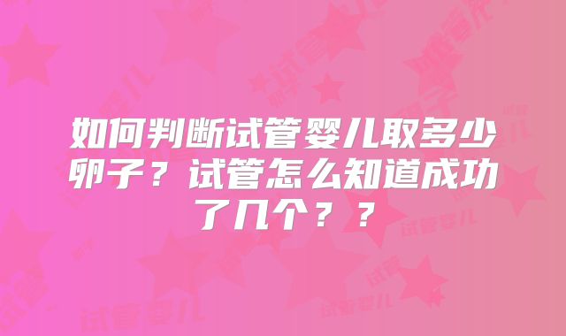 如何判断试管婴儿取多少卵子？试管怎么知道成功了几个？？