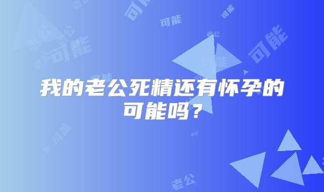 我的老公死精还有怀孕的可能吗？