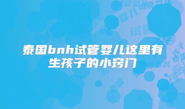 泰国bnh试管婴儿这里有生孩子的小窍门