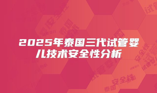 2025年泰国三代试管婴儿技术安全性分析
