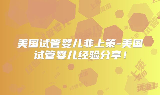 美国试管婴儿非上策-美国试管婴儿经验分享！