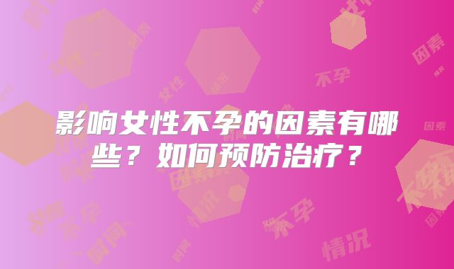 影响女性不孕的因素有哪些？如何预防治疗？