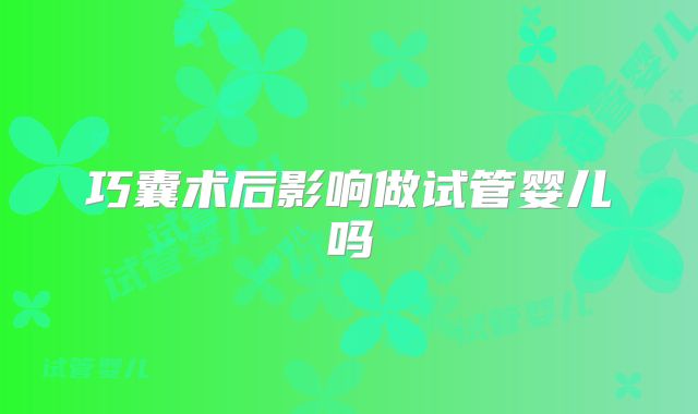 巧囊术后影响做试管婴儿吗