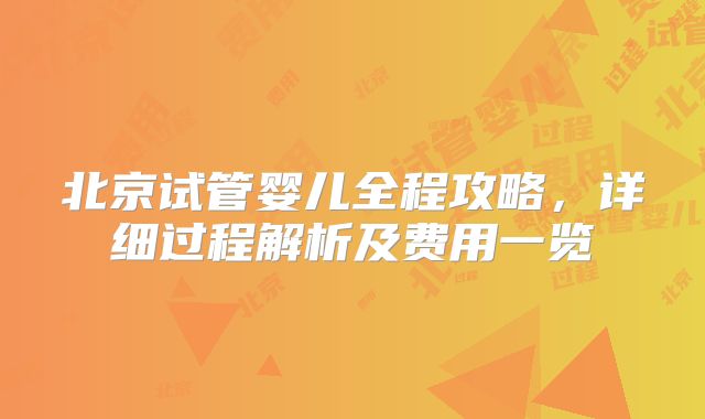 北京试管婴儿全程攻略,详细过程解析及费用一览
