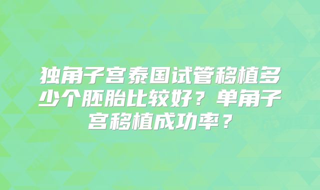 独角子宫泰国试管移植多少个胚胎比较好？单角子宫移植成功率？