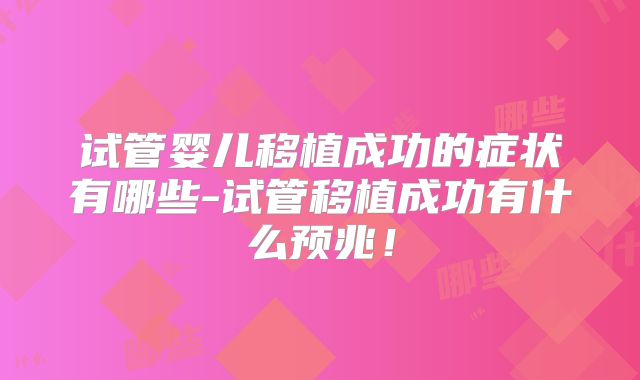 试管婴儿移植成功的症状有哪些-试管移植成功有什么预兆！