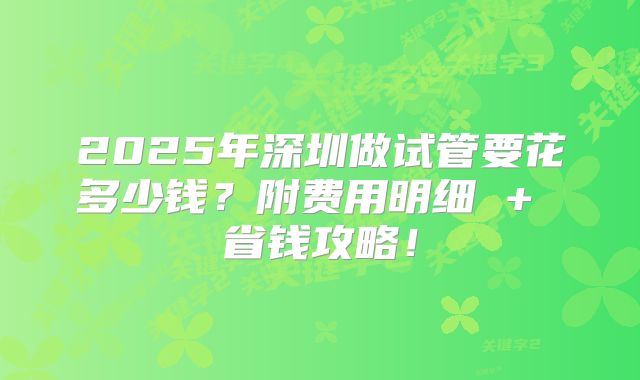 2025年深圳做试管要花多少钱？附费用明细 + 省钱攻略！