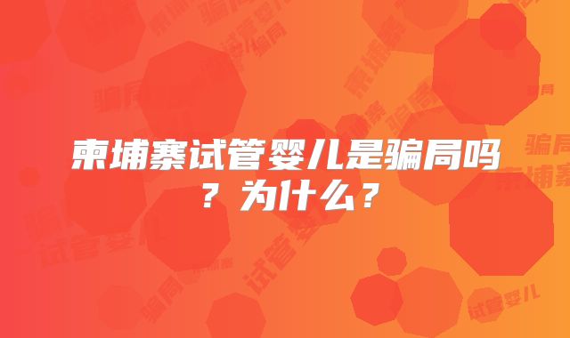 柬埔寨试管婴儿是骗局吗？为什么？