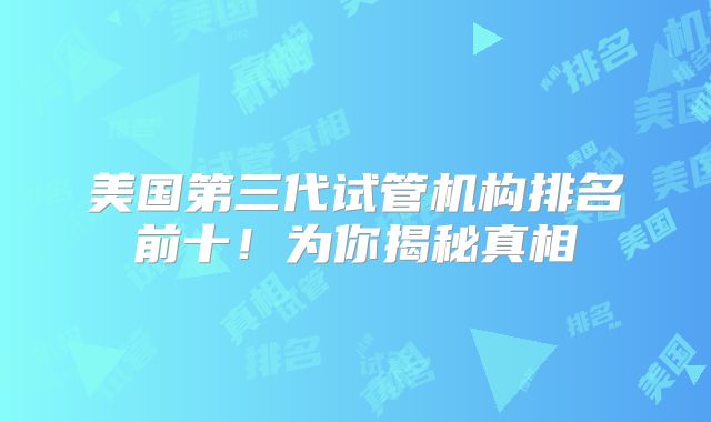 美国第三代试管机构排名前十!为你揭秘真相