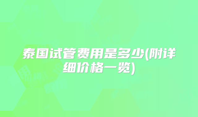 泰国试管费用是多少(附详细价格一览)