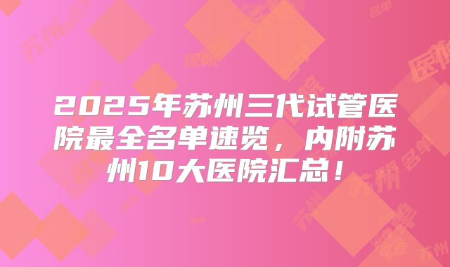 2025年苏州三代试管医院最全名单速览，内附苏州10大医院汇总！
