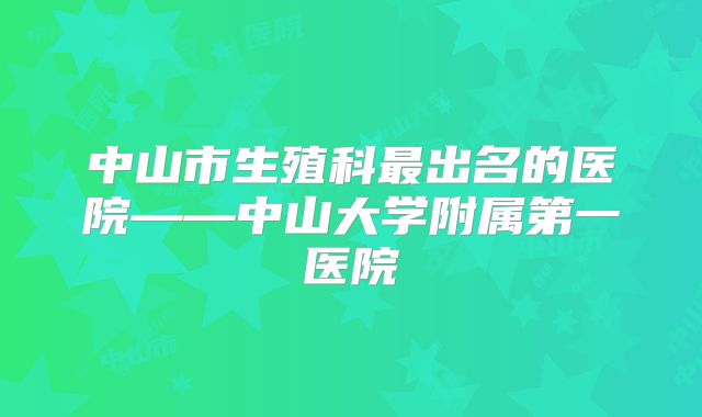 中山市生殖科最出名的医院——中山大学附属第一医院