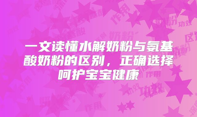 一文读懂水解奶粉与氨基酸奶粉的区别，正确选择呵护宝宝健康