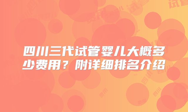 四川三代试管婴儿大概多少费用？附详细排名介绍