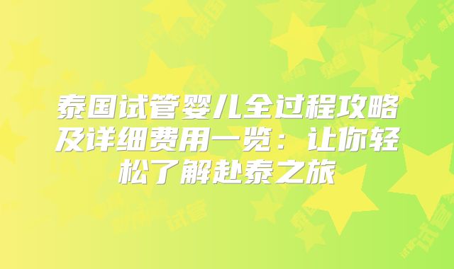 泰国试管婴儿全过程攻略及详细费用一览：让你轻松了解赴泰之旅