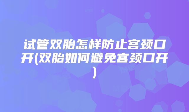 试管双胎怎样防止宫颈口开(双胎如何避免宫颈口开)