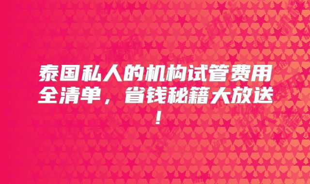 泰国私人的机构试管费用全清单，省钱秘籍大放送！