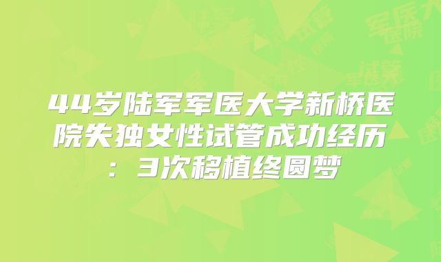 44岁陆军军医大学新桥医院失独女性试管成功经历:3次移植终圆梦